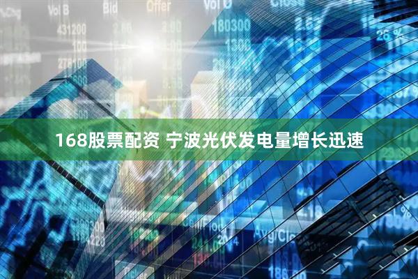 168股票配资 宁波光伏发电量增长迅速