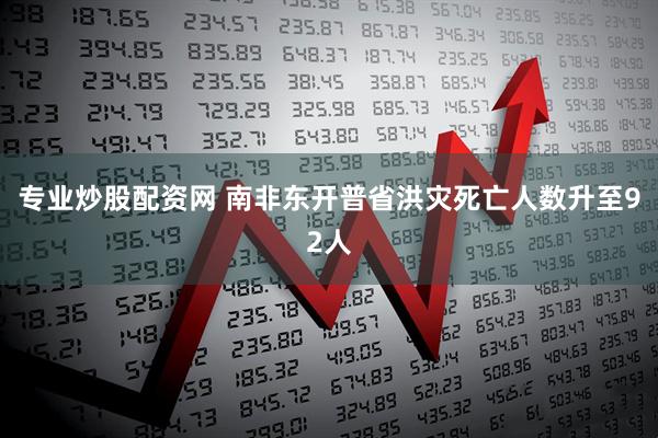 专业炒股配资网 南非东开普省洪灾死亡人数升至92人