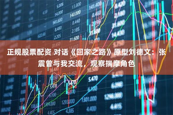 正规股票配资 对话《回家之路》原型刘德文：张震曾与我交流，观察揣摩角色